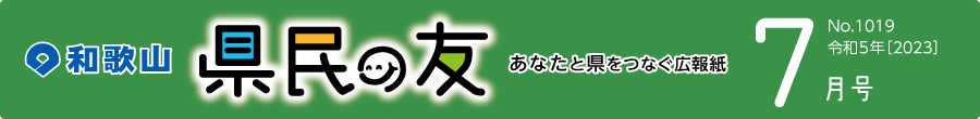 和歌山　県民の友　あなたと県をつなぐ広報紙　7月号　No.1018　令和5年【2023】