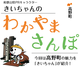 和歌山県PRキャラクターきいちゃんのわかやまさんぽ
			今回は高野町の魅力を「きいちゃん」が紹介！
