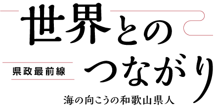 世界とのつながり 県政最前線 海の向こうの和歌山県人