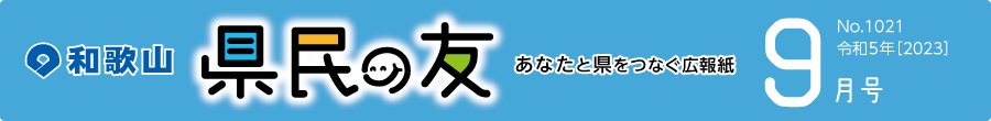 和歌山　県民の友　あなたと県をつなぐ広報紙　9月号　No.1021　令和5年【2023】