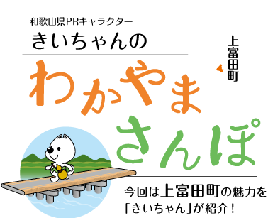 和歌山県PRキャラクターきいちゃんのわかやまさんぽ
			今回は上富田町の魅力を「きいちゃん」が紹介！