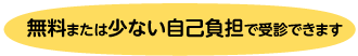 無料または少ない自己負担で受信できます