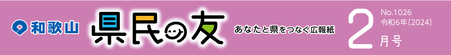 和歌山　県民の友　あなたと県をつなぐ広報紙　2月号　No.1026　令和6年【2024】