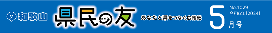 和歌山　県民の友　あなたと県をつなぐ広報紙　5月号　No.1029　令和6年【2024】