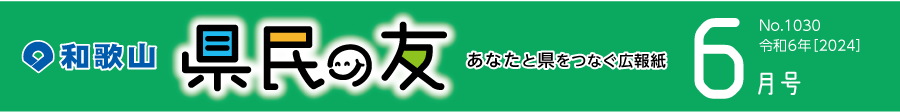 和歌山　県民の友　あなたと県をつなぐ広報紙　6月号　No.1030　令和6年【2024】