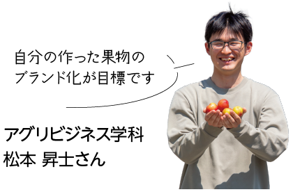 アグリビジネス学科
松本 昇士さんの写真 自分の作った果物のブランド化が目標です