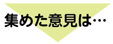 集めた意見は・・・