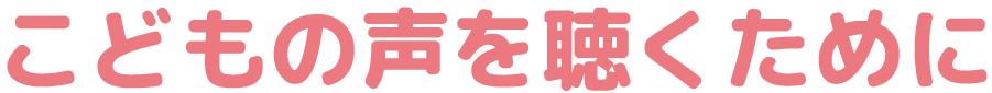 こどもの声を聴くために