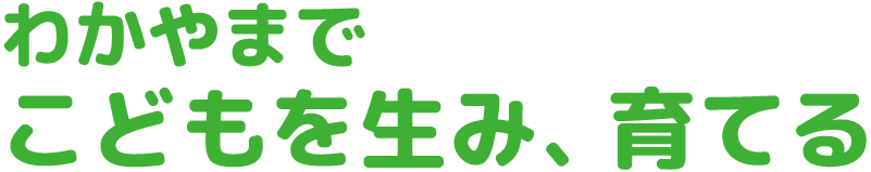 わかやまでこどもを生み、育てる