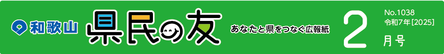 和歌山　県民の友　あなたと県をつなぐ広報紙　2月　No.1038　令和7年【2025】