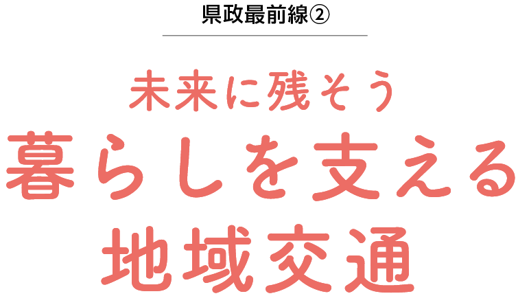 県政最前線(2) 未来に残そう 暮らしを支える地域交通
