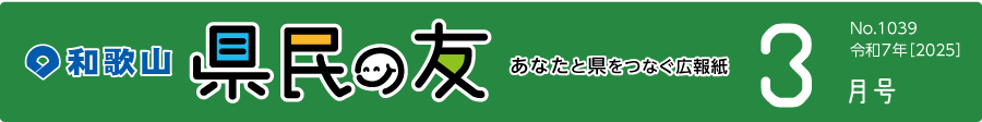 和歌山　県民の友　あなたと県をつなぐ広報紙　3月　No.1039　令和7年【2025】