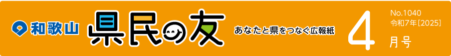 和歌山　県民の友　あなたと県をつなぐ広報紙　4月号　No.1040　令和7年【2025】