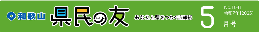 和歌山　県民の友　あなたと県をつなぐ広報紙　5月号　No.1041　令和7年【2025】