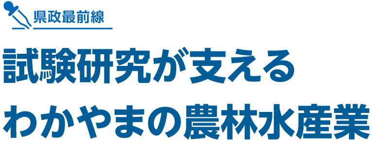 県政最前線 試験研究が支える
わかやまの農林水産業