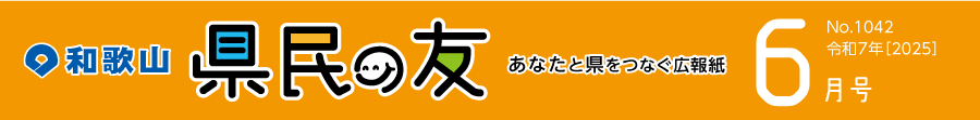 和歌山　県民の友　あなたと県をつなぐ広報紙　6月号　No.1042　令和7年【2025】