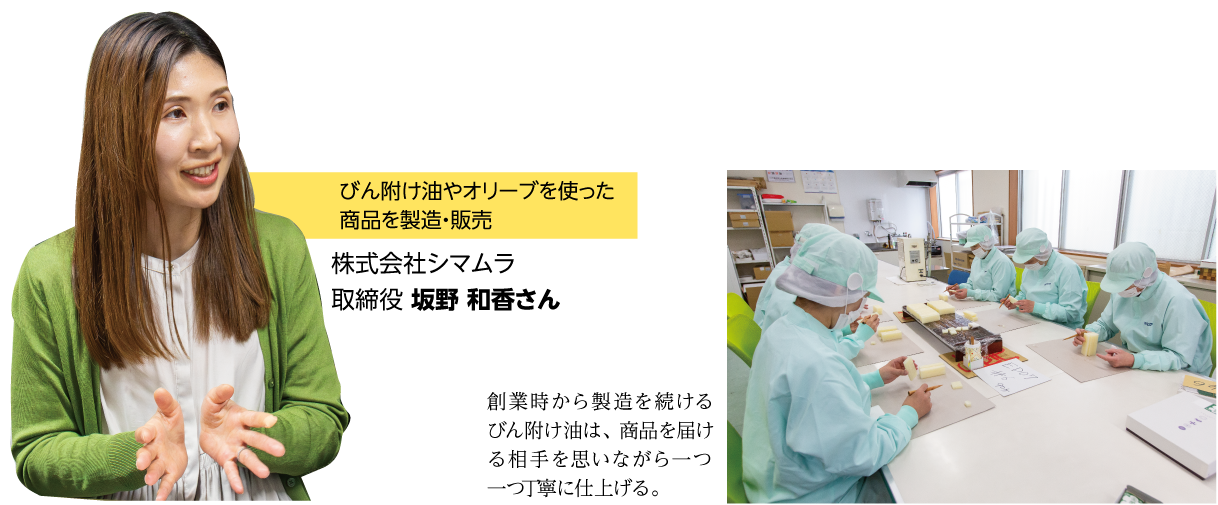 株式会社シマムラ 取締役 坂野 和香さん びん附け油やオリーブを使った商品を製造・販売。 創業時から製造を続けるびん附け油は、商品を届ける相手を思いながら一つ一つ丁寧に仕上げる。作業風景の画像