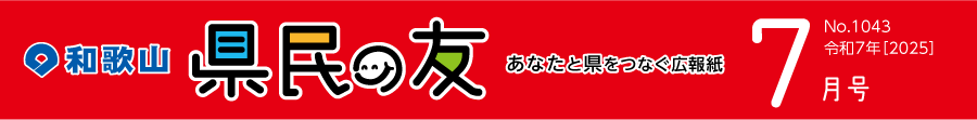 和歌山　県民の友　あなたと県をつなぐ広報紙　7月号　No.1043　令和7年【2025】