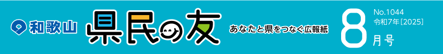 和歌山　県民の友　あなたと県をつなぐ広報紙　8月号　No.1044　令和7年【2025】