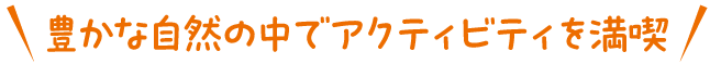 豊かな自然の中でアクティビティを満喫
