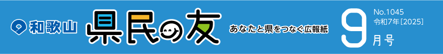 和歌山　県民の友　あなたと県をつなぐ広報紙　9月号　No.1045　令和7年【2025】