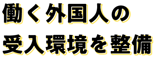 働く外国人の
受入環境を整備
