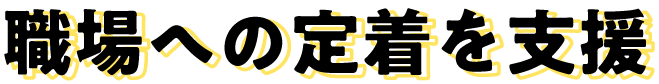 職場への定着を支援