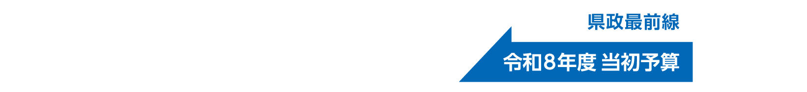 県政最前線 令和8年度 当初予算