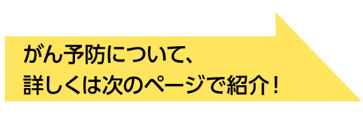 がん予防について、詳しくは次のページで紹介！