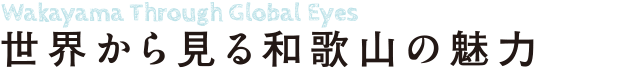 Wakayama Through Global Eyes 世界から見る和歌山の魅力