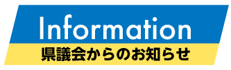 県議会からのお知らせ　Information