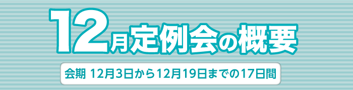 12月定例会の概要　会期　12月3日から12月19日までの17日間