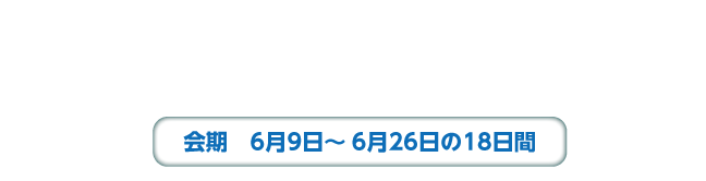 6月定例会の概要　会期　6月9日から6月26日までの18日間