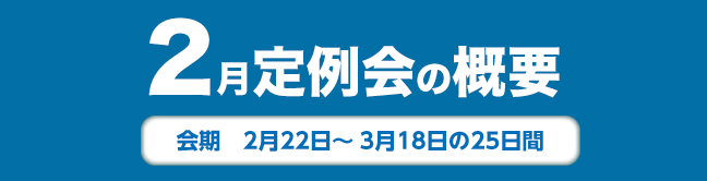 2月定例会の概要　会期　2月22日から3月18日の25日間