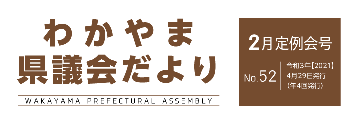 わかやま県議会だより 令和3年2月定例会号　No.52　令和3年4月29日発行（年4回発行）