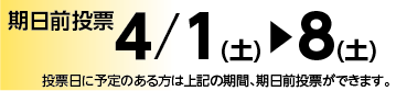 期日前投票４/１(土)から８(土) 投票日に予定のある方は上記の期間、期日前投票ができます。