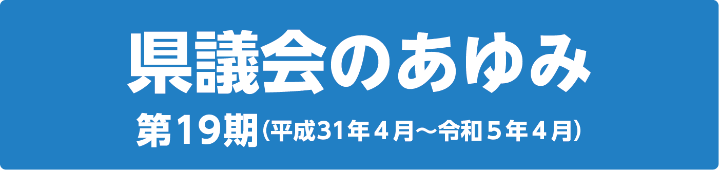 県議会のあゆみ 第19期（平成31年４月～令和５年４月）