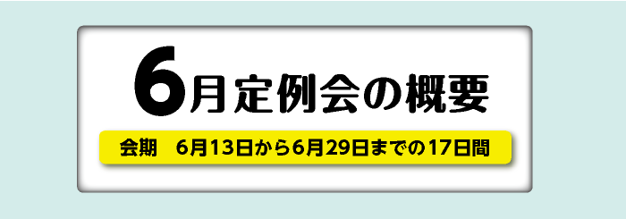 6月定例会の概要 会期 6月13日から6月29日までの17日間