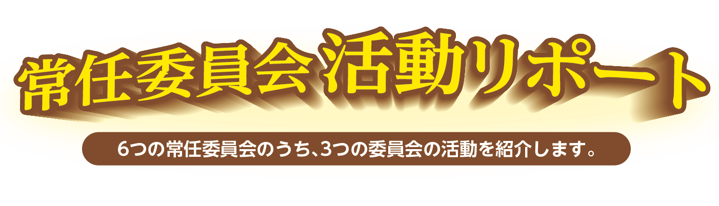 常任委員会活動リポート 6つの常任委員会のうち、3つの委員会の活動を紹介します。