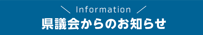 INFORMATION 県議会からのお知らせ