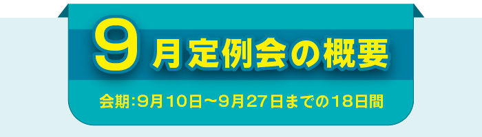 9月定例会の概要 会期:9月10日〜9月27日までの18日間
