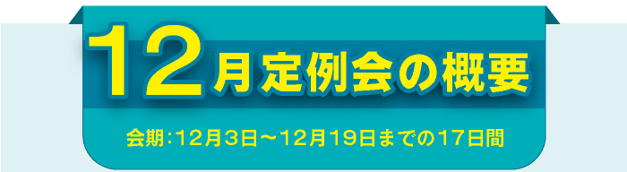 12月定例会の概要 会期:12月3日〜12月19日までの17日間