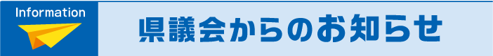 INFORMATION 県議会からのお知らせ