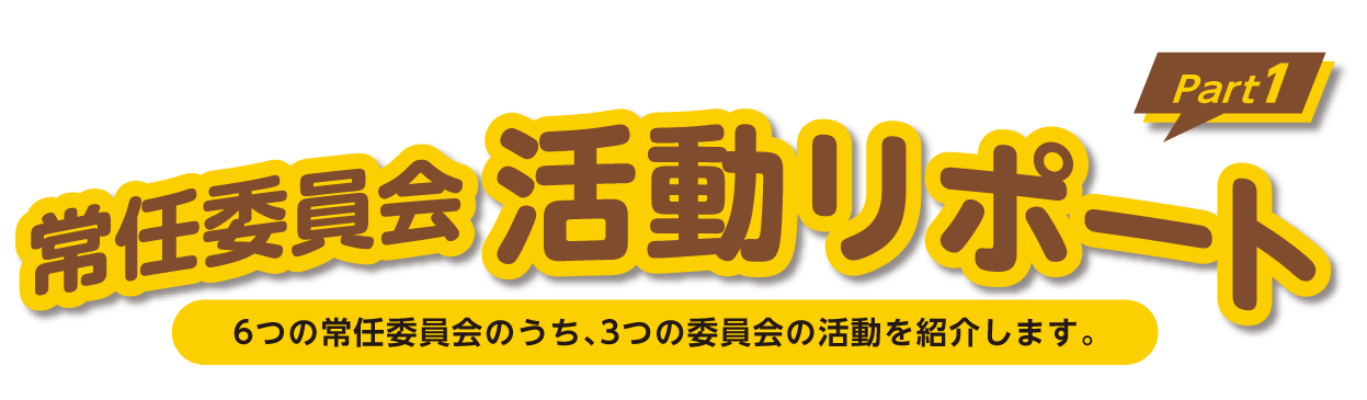 常任委員会 活動リポートPart1 6つの常任委員会のうち、3つの委員会の活動を紹介します。