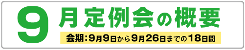 9月定例会の概要 会期　会期：9月9日から9月26日までの18日間