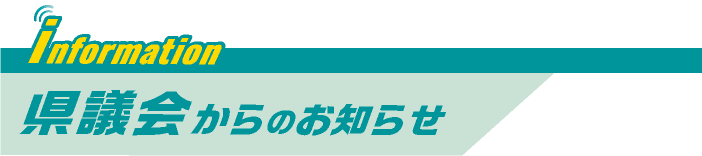 INFORMATION　県議会からのお知らせ