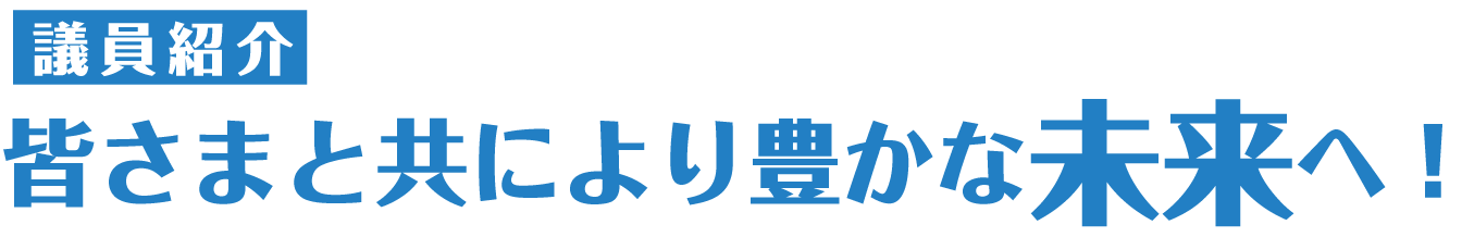 議員
紹介　皆さまと共により豊かな未来へ！