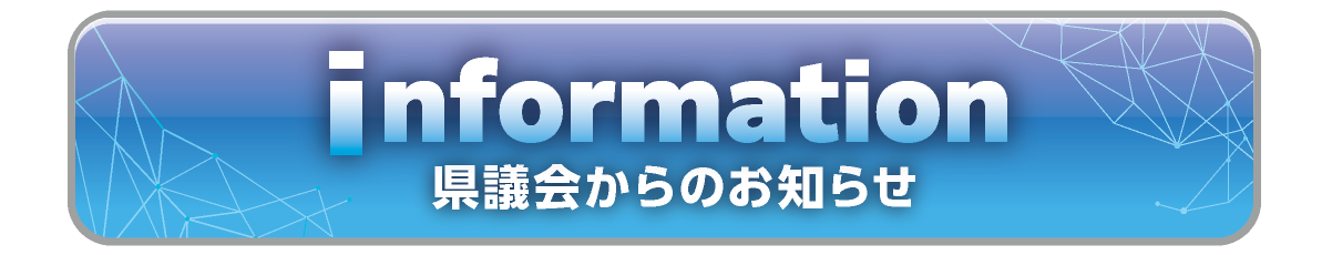 INFORMATION　県議会からのお知らせ