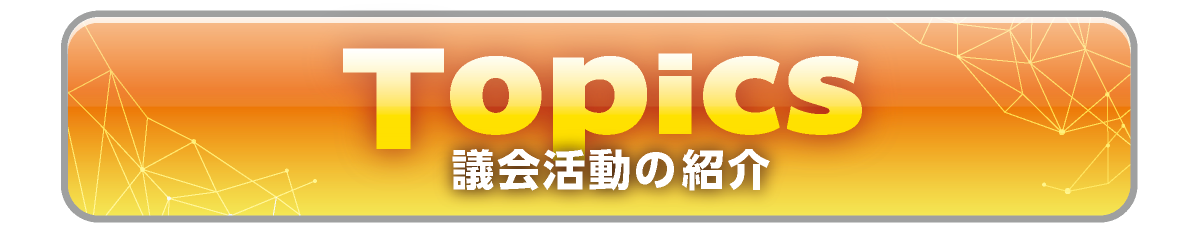 Topics　議会活動の紹介