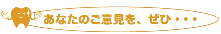 あなたのご意見を、ぜひ・・・